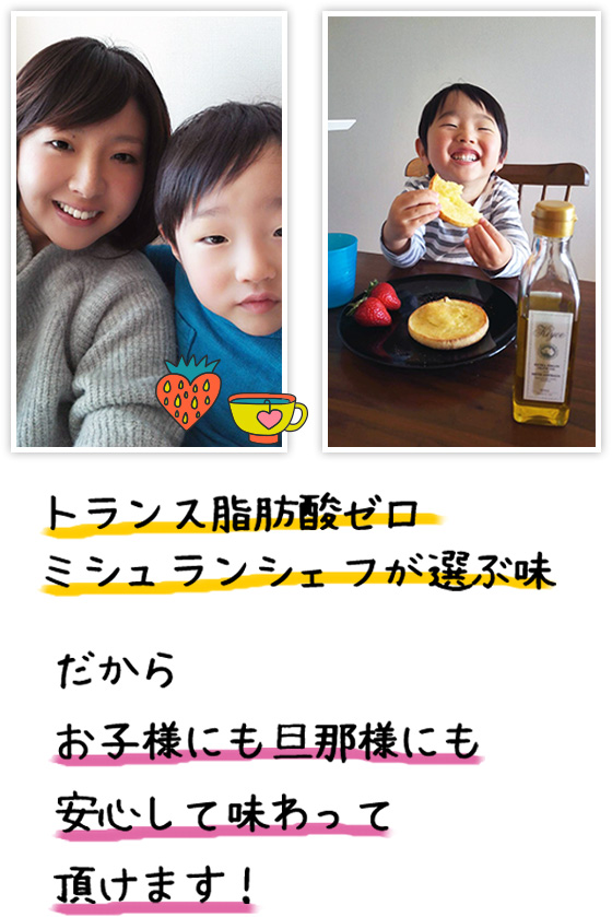 トランス脂肪酸ゼロミシュランシェフが選ぶ味だからお子様にも旦那様にも安心して味わって頂けます！